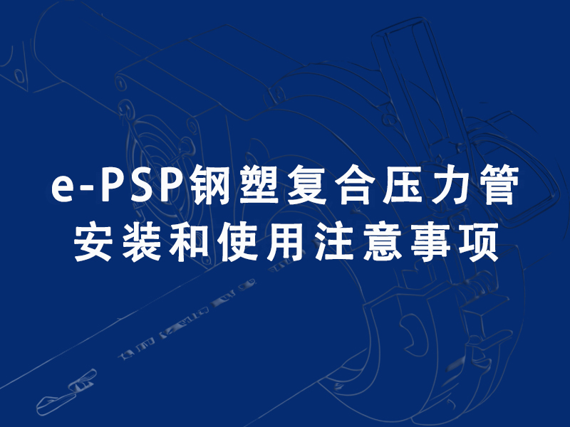 e-PSP鋼塑復(fù)合壓力管在安裝和使用過(guò)程中需要注意什么