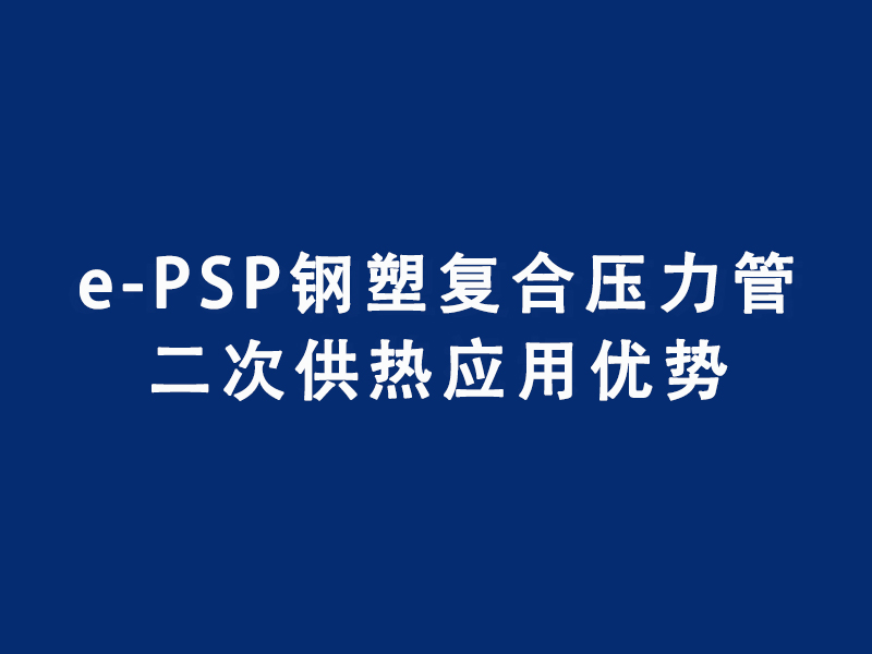 e-PSP鋼塑復(fù)合壓力管在二次供熱領(lǐng)域應(yīng)用優(yōu)...