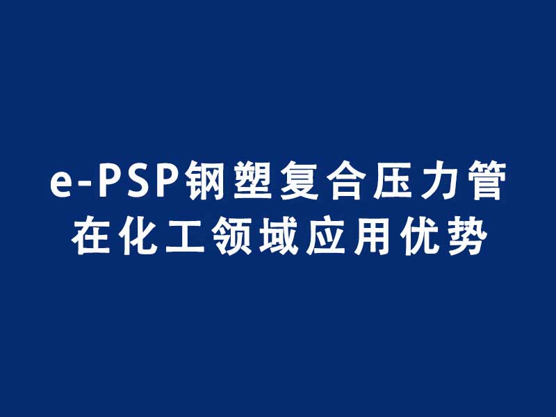 智能連接PSP鋼塑復(fù)合壓力管在化工領(lǐng)域應(yīng)用優(yōu)勢(shì)有哪些