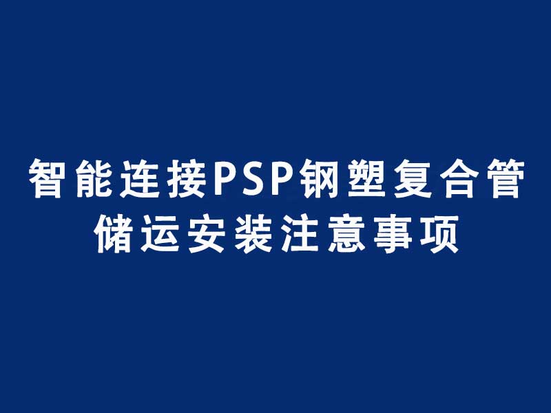 智能連接PSP鋼塑復(fù)合壓力管儲(chǔ)運(yùn)安裝注意事項(xiàng)