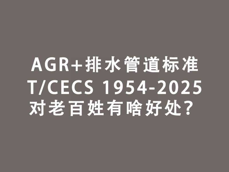 AGR+排水管道标准T/CECS 1954-...