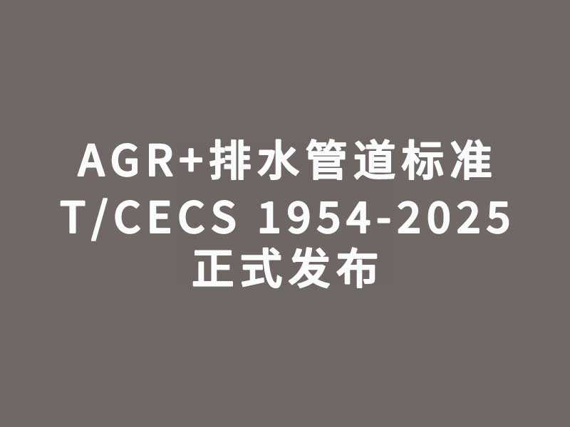 AGR+排水管道标准T/CECS 1954-...