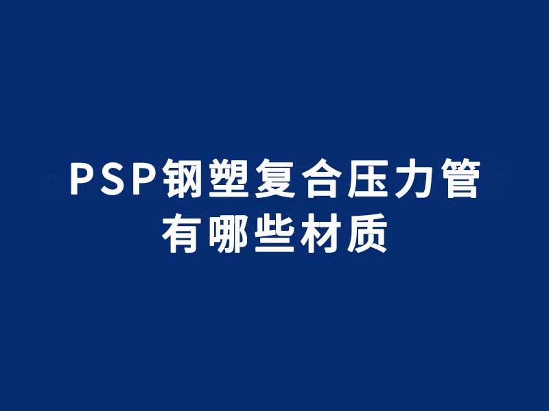 PSP鋼塑復(fù)合壓力管材質(zhì)有哪些