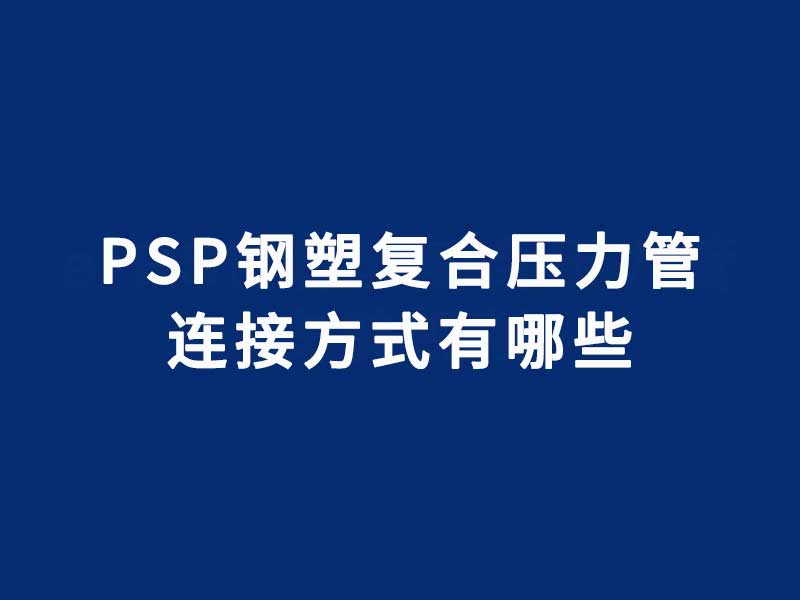 PSP鋼塑復(fù)合壓力管的連接方式有哪些