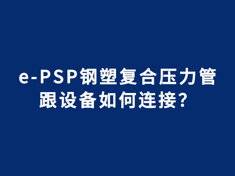 e-PSP钢塑复合压力管跟设备如何连接