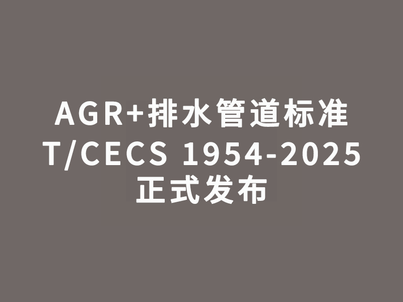 AGR+排水管道标准T/CECS 1954-...