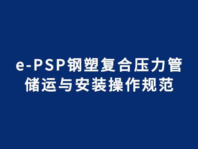 e-PSP钢塑复合压力管储运与安装关键操作规...