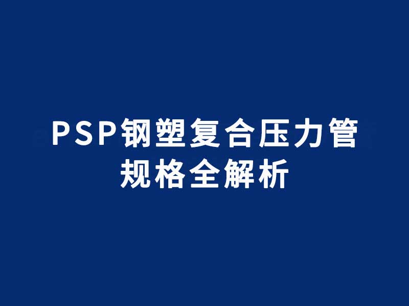 PSP钢塑复合压力管规格全解析