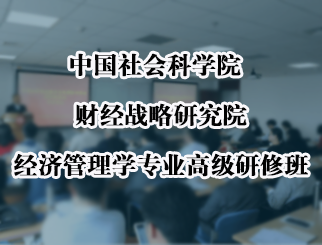 中国社会科学院财经战略研究院 经济管理学专业高级研修班招生简章