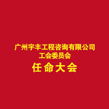 广州宇丰工程咨询有限公司工会委员会任命大会在集团总部顺利召开 ​
