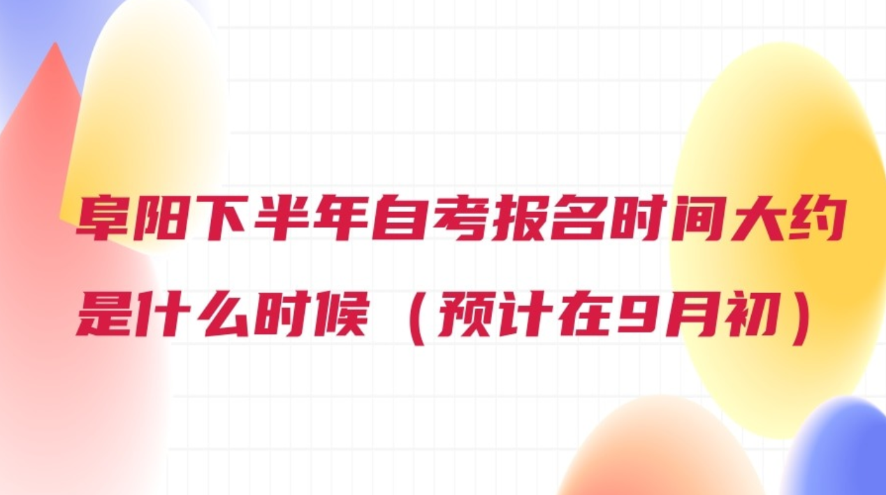 阜阳下半年自考报名时间大概什么时候