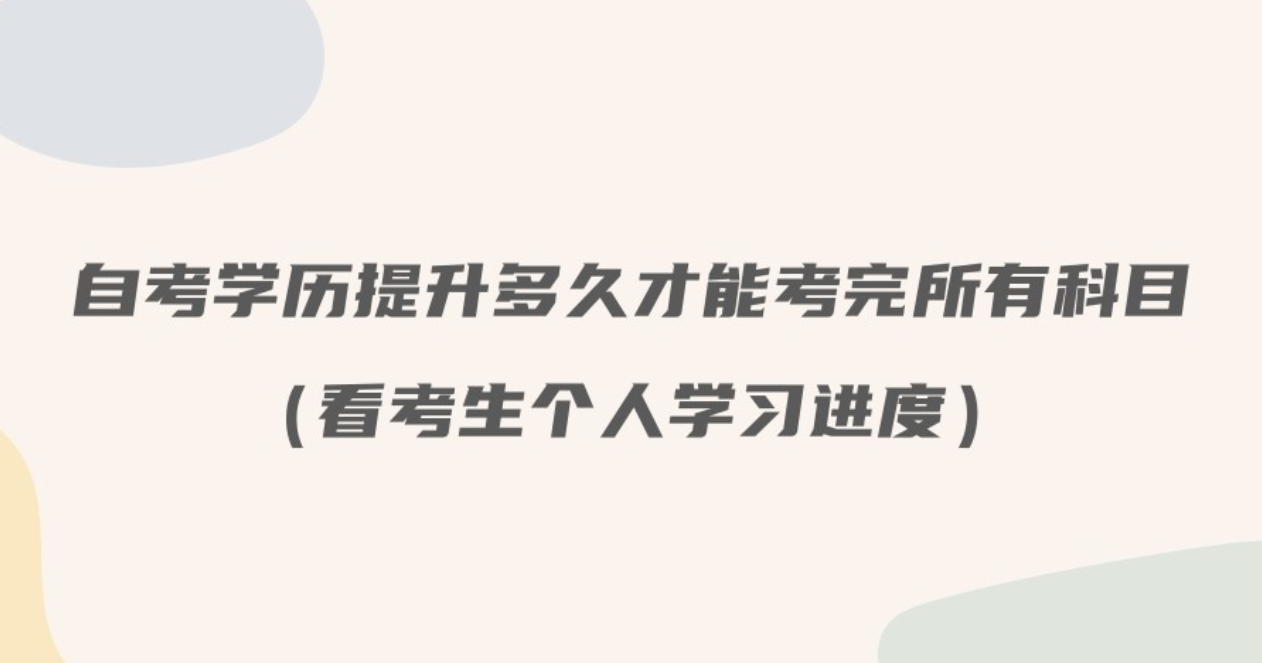 自考学历提升多久才能考完所有科目