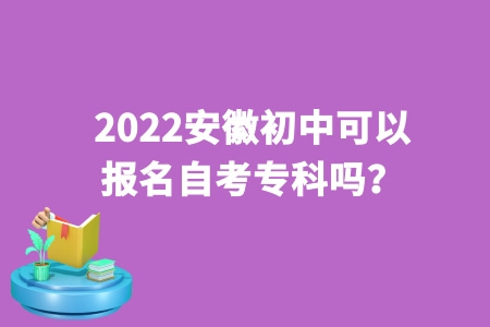 2022安徽初中可以报名自考专科吗？