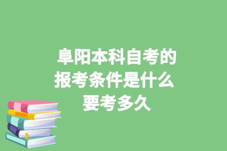 阜阳本科自考的报考条件是什么 要考多久