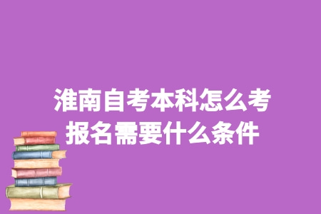 淮南自考本科怎么考 报名需要什么条件 
