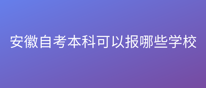 安徽自考本科可以报哪些学校