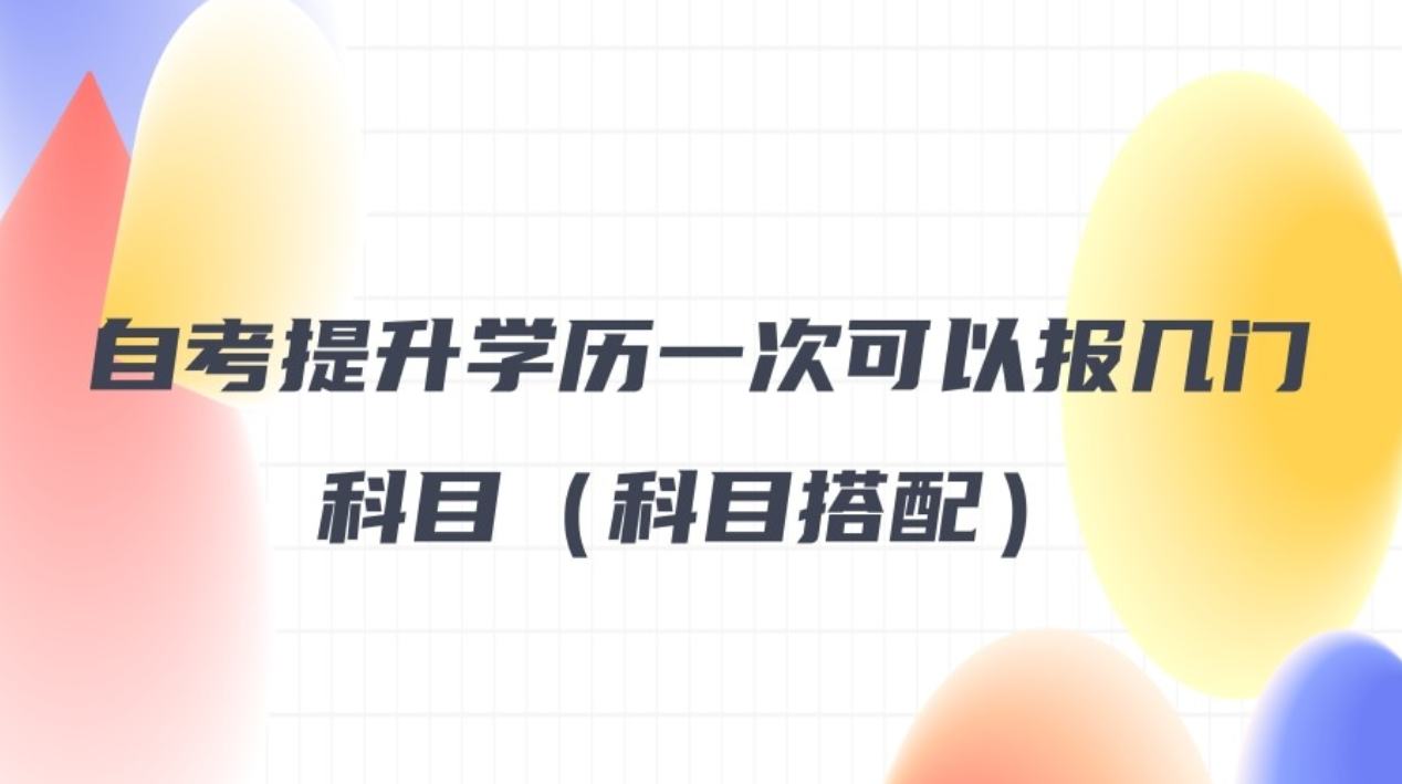 自考提升学历一次可以报几门科目