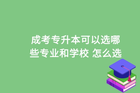 成考专升本可以选哪些学校和专业 怎么选
