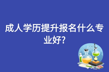 成人学历提升报名什么专业好?