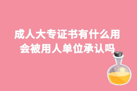 成人大专证书有什么用 会被用人单位承认吗