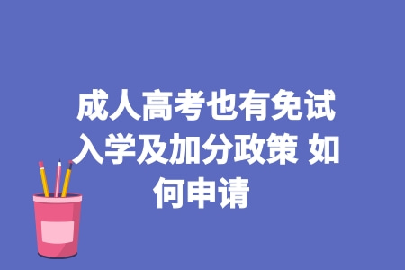 成人高考也有免试入学及加分政策 如何申请