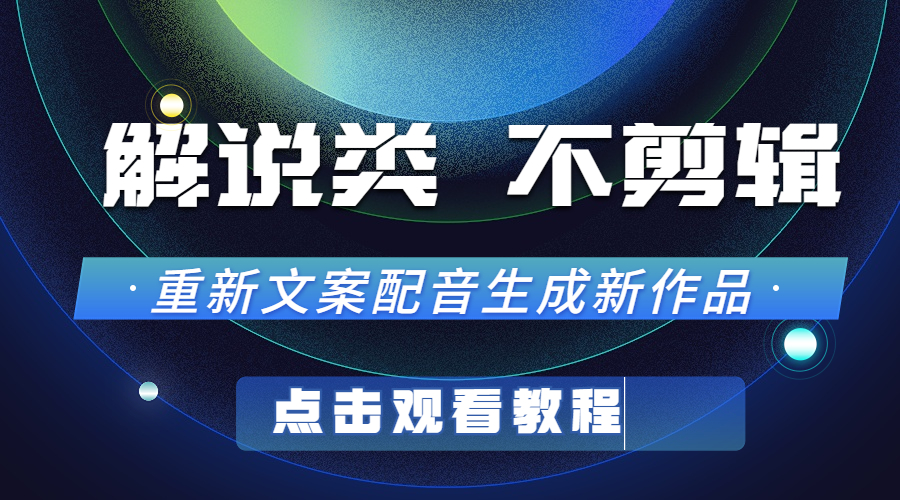 04：解说类视频不剪辑玩法重新文案配音生成新作品视频教程。