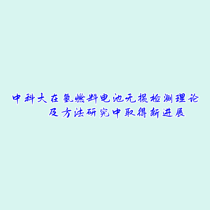 中科大在氢燃料电池无损检测理论及方法研究中取得新进展