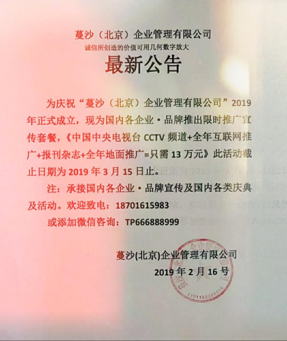 为庆祝蔓沙（北京）企业管理有限公司成立：
于2019年2月16日的首次活动公告以下简要内容为：CCTV中国中央电视台+全年互联网推广+全年地面推广=只需13万。