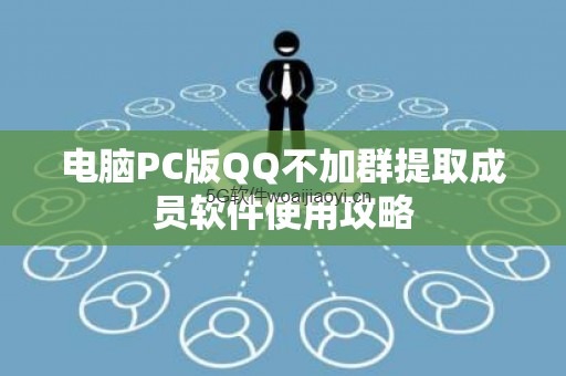 电脑PC版QQ不加群提取成员软件使用攻略