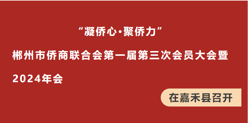 “凝侨心·聚侨力”郴州市侨商联合会第一届 第三次会员大会暨2024年会