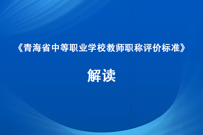《青海省中等职业学校教师职称评价标准》解读