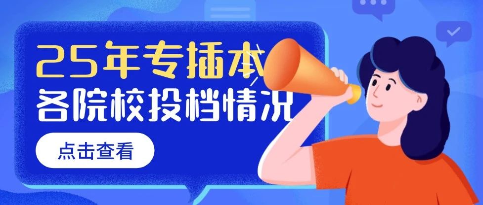 备考26年专插本必看！25年专插本院校普通批投档情况汇总！
