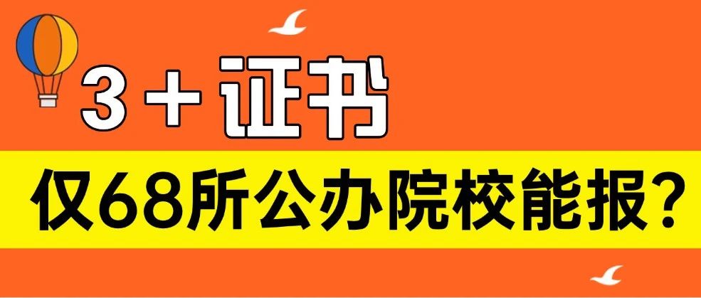 3＋证书有6所院校停招专科！明年只有68所公办院校能报？