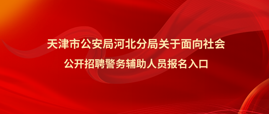 天津市公安局河北分局关于面向社会公开招聘警务辅助人员报名入口